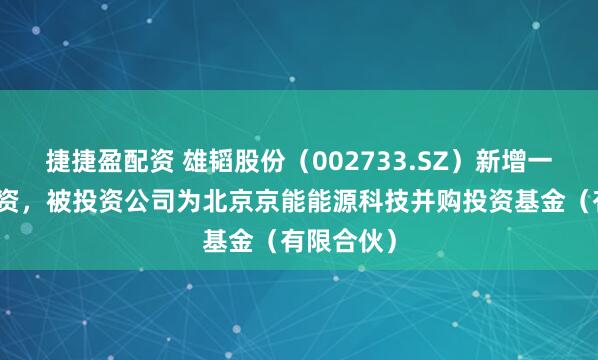 捷捷盈配资 雄韬股份(002733.SZ)新增一起对外投资,被投资公司为北京京能能源科技并购投资基金(有限合伙)