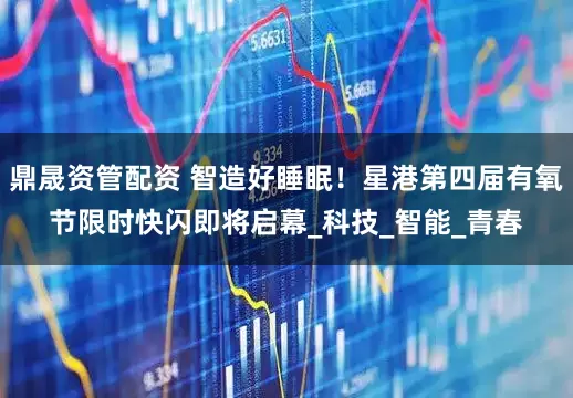 鼎晟资管配资 智造好睡眠！星港第四届有氧节限时快闪即将启幕_科技_智能_青春