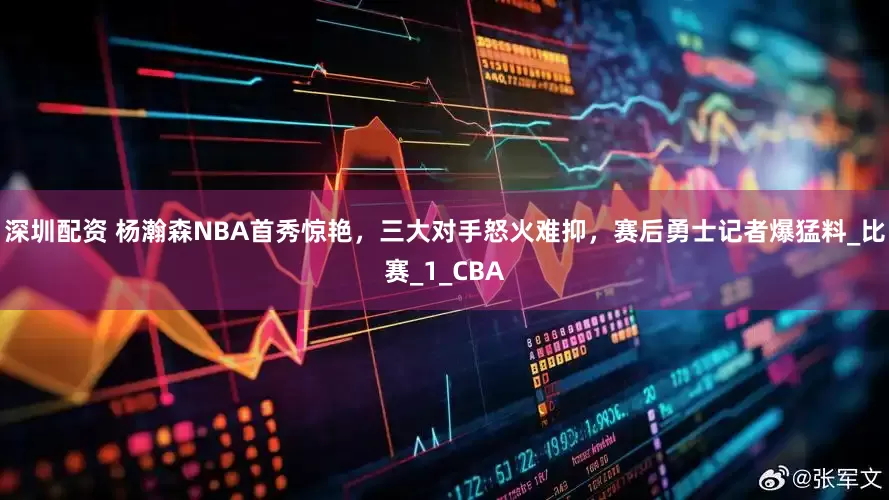 深圳配资 杨瀚森NBA首秀惊艳，三大对手怒火难抑，赛后勇士记者爆猛料_比赛_1_CBA