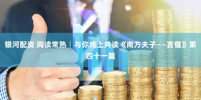 银河配资 阅读常熟│与你线上共读《南方夫子——言偃》第四十一篇