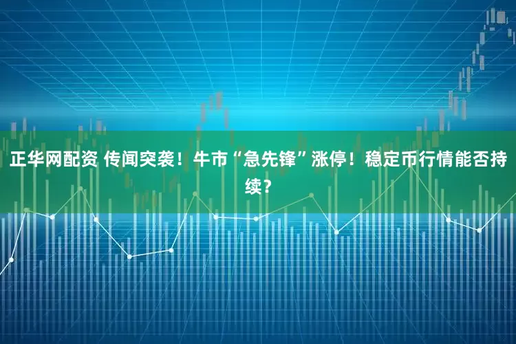 正华网配资 传闻突袭！牛市“急先锋”涨停！稳定币行情能否持续？