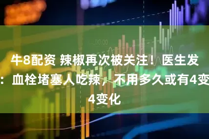 牛8配资 辣椒再次被关注！医生发现：血栓堵塞人吃辣，不用多久或有4变化